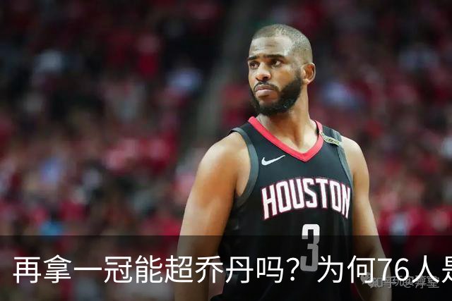 再拿一冠能超乔丹吗？为何76人是老詹积攒GOAT筹码的完美选择