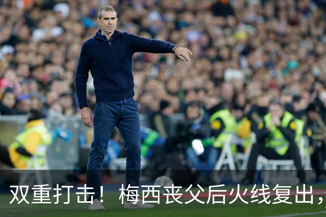 双重打击！梅西丧父后火线复出，迈阿密2-3惨遭逆转无缘联盟杯淘汰赛