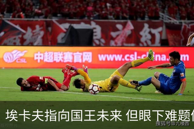 埃卡夫指向国王未来 但眼下难题仍待逐一破解