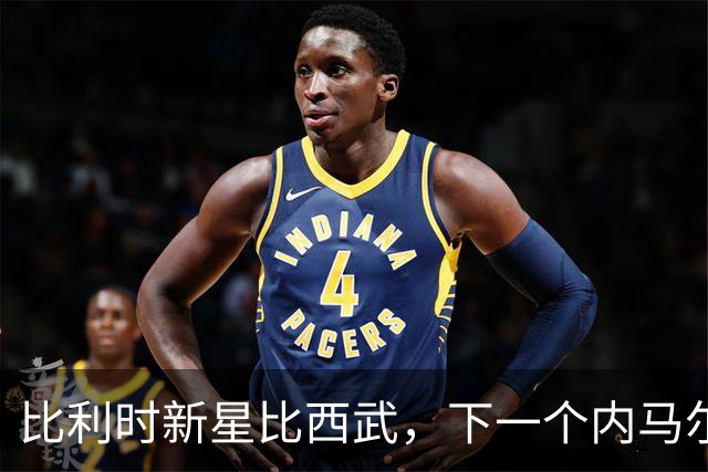 比利时新星比西武，下一个内马尔式的边路爆点？