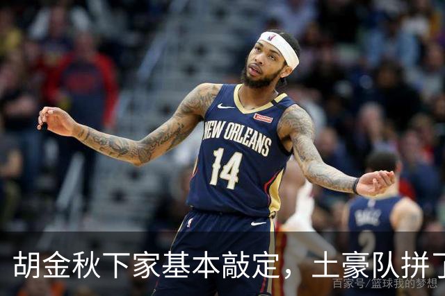 胡金秋下家基本敲定，土豪队拼了，酝酿交易，腾出顶薪位置