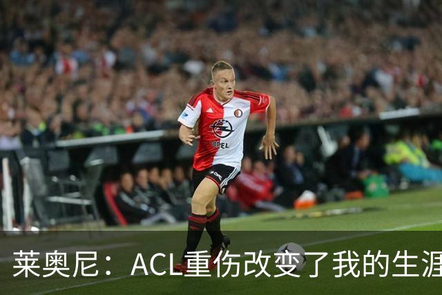 莱奥尼：ACL重伤改变了我的生涯轨迹，但我的野心从来没有改变过