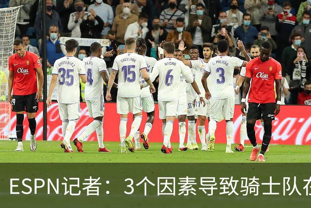 ESPN记者：3个因素导致骑士队在追求勒布朗·詹姆斯的过程中失败